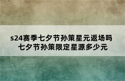 s24赛季七夕节孙策星元返场吗 七夕节孙策限定星源多少元